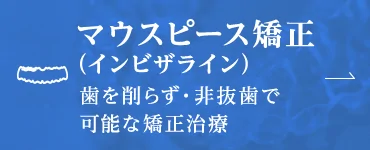 マウスピース矯正 （インビザライン）