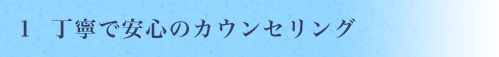 丁寧で安心のカウンセリング