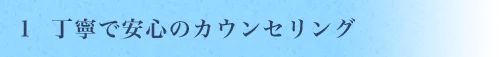 丁寧で安心のカウンセリング